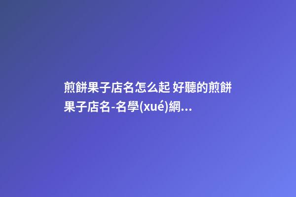 煎餅果子店名怎么起 好聽的煎餅果子店名-名學(xué)網(wǎng)-第1張-店鋪起名-玄機派